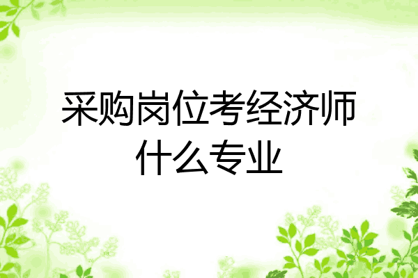 采购岗位考经济师什么专业