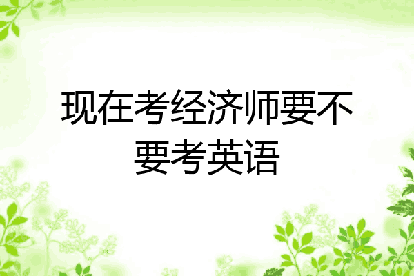 现在考经济师要不要考英语