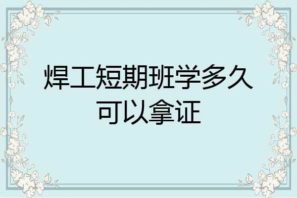 焊工短期班学多久可以拿证