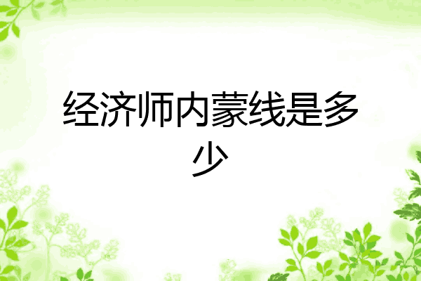 经济师内蒙线是多少