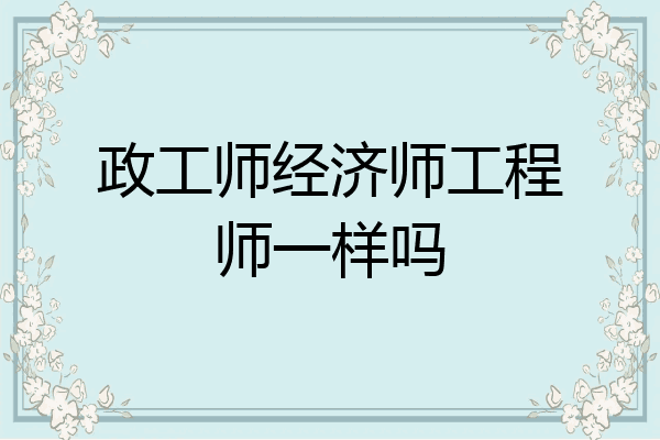 政工师经济师工程师一样吗