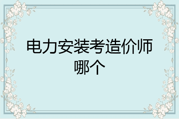 电力安装考造价师哪个