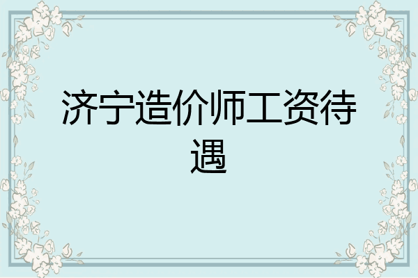 济宁造价师工资待遇
