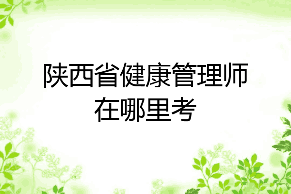 陕西省健康管理师在哪里考