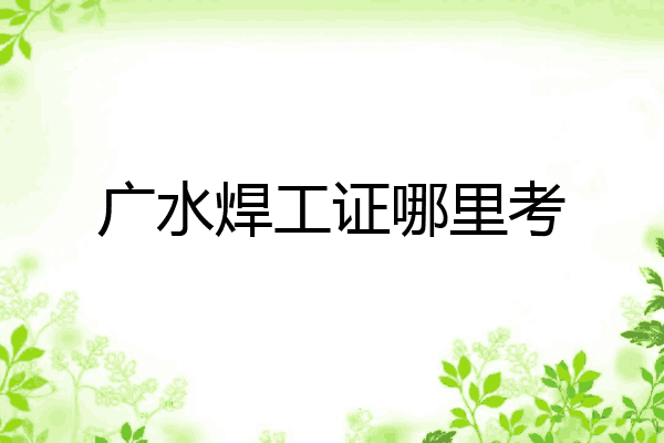 广水焊工证哪里考