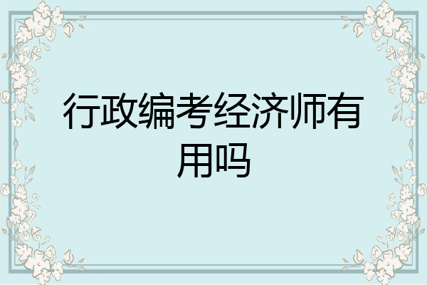 行政编考经济师有用吗
