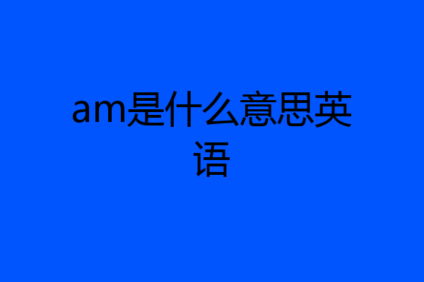 am是什么意思英语