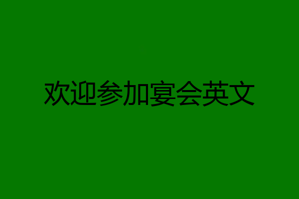 欢迎参加宴会英文