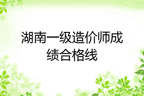 湖南一级造价师成绩合格线