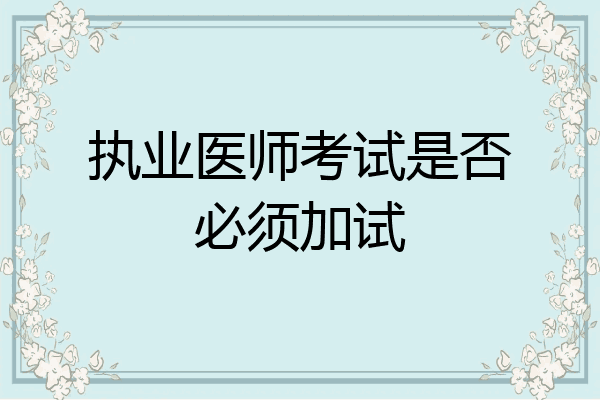 执业医师考试是否必须加试