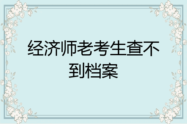 经济师老考生查不到档案