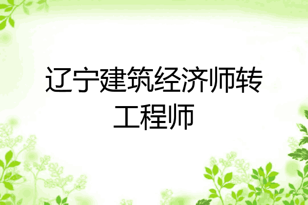 辽宁建筑经济师转工程师