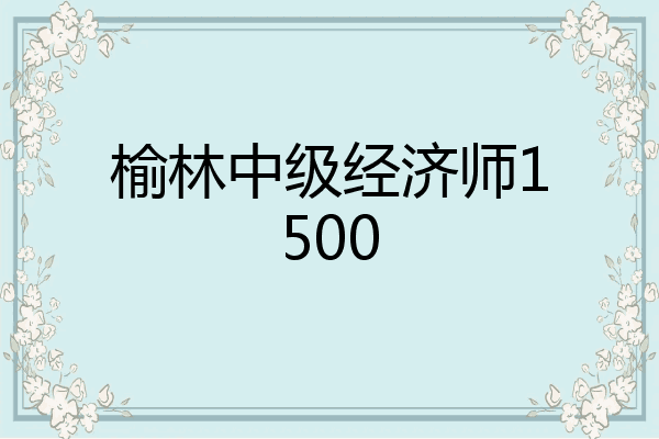 榆林中级经济师1500