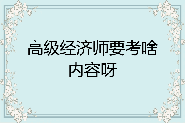 高级经济师要考啥内容呀