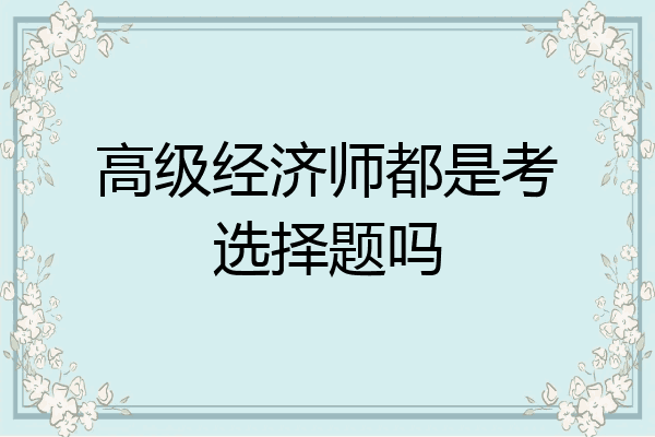 高级经济师都是考选择题吗