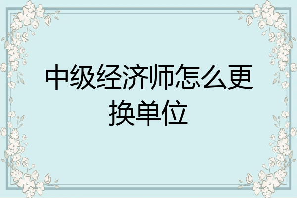 中级经济师怎么更换单位