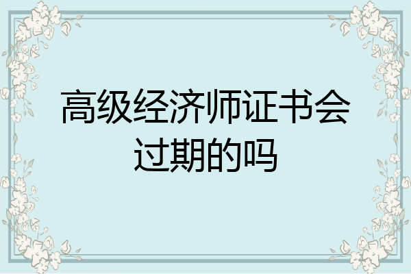 高级经济师证书会过期的吗