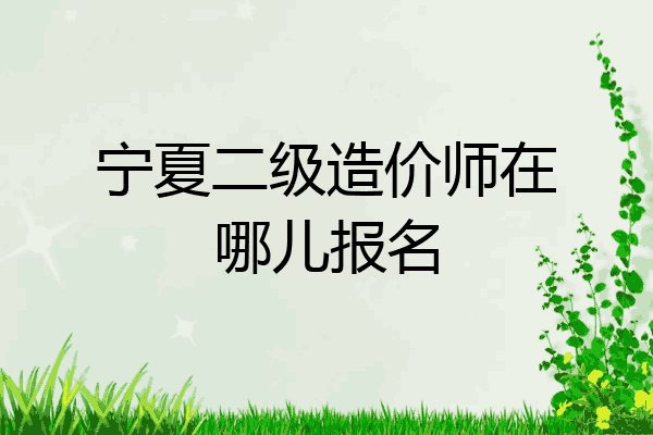 宁夏二级造价师在哪儿报名