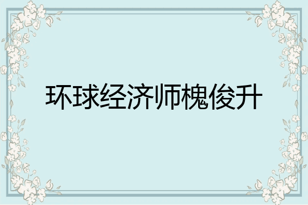 环球经济师槐俊升