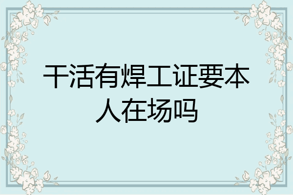 干活有焊工证要本人在场吗
