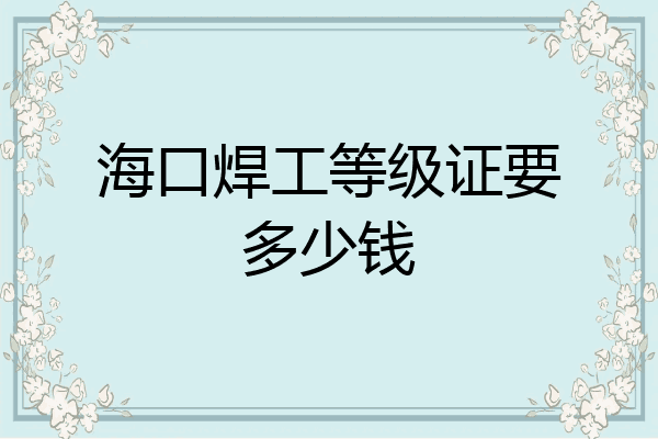 海口焊工等级证要多少钱
