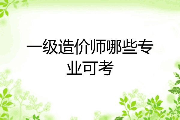 一级造价师哪些专业可考