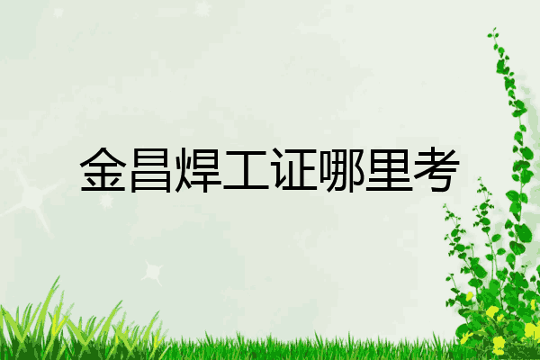 金昌焊工证哪里考