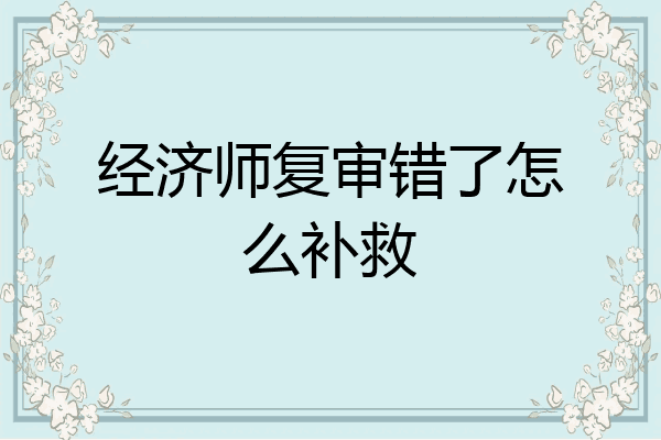 经济师复审错了怎么补救