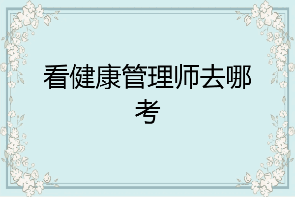 看健康管理师去哪考