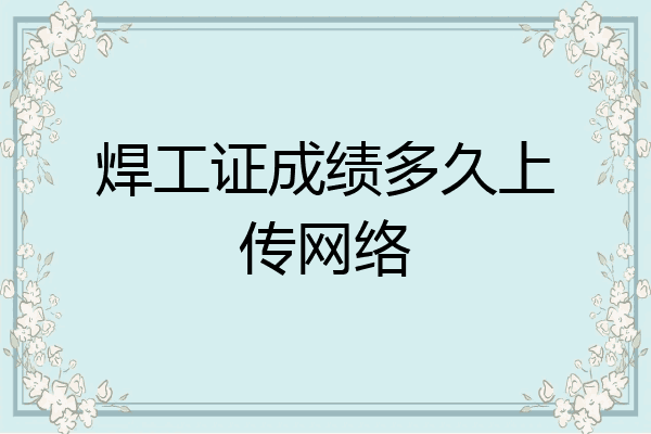 焊工证成绩多久上传网络