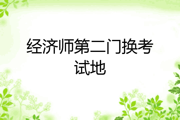 经济师第二门换考试地