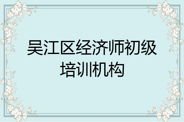 吴江区经济师初级培训机构