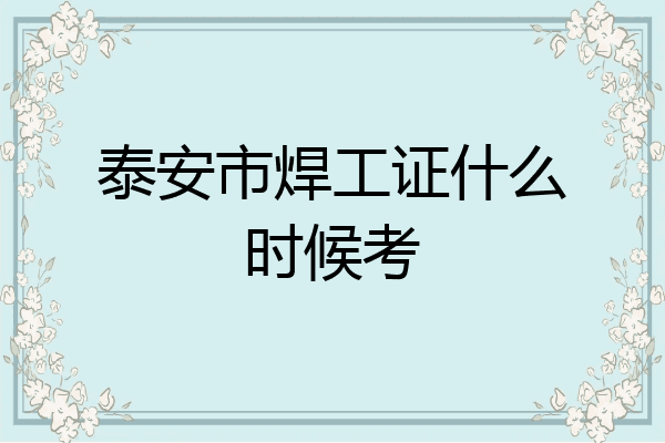 泰安市焊工证什么时候考