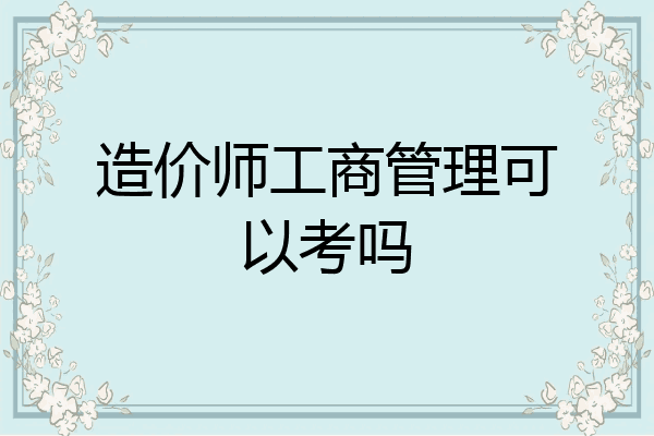 造价师工商管理可以考吗