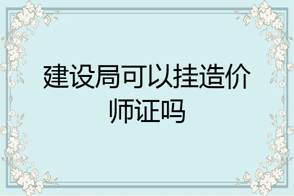 建设局可以挂造价师证吗