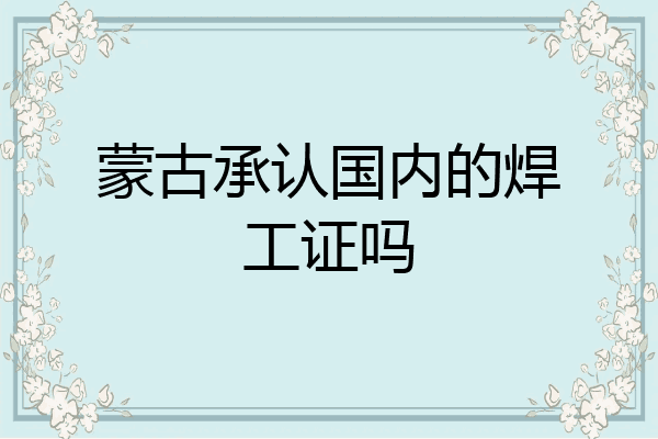 蒙古承认国内的焊工证吗