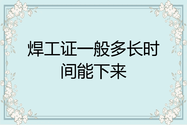 焊工证一般多长时间能下来