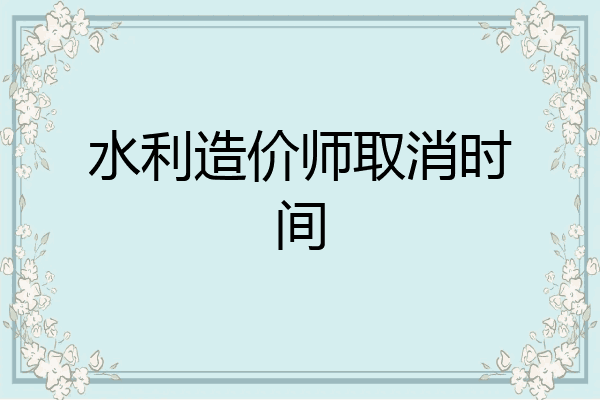 水利造价师取消时间