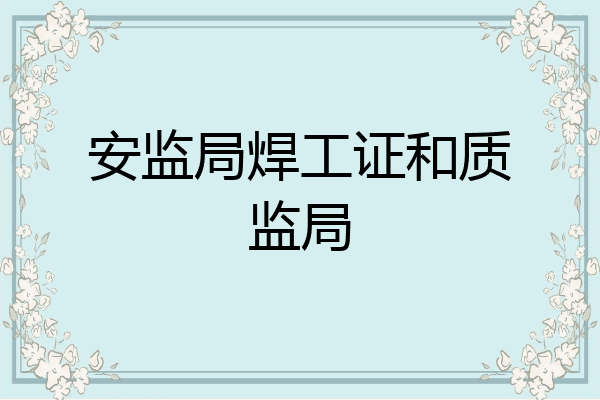 安监局焊工证和质监局