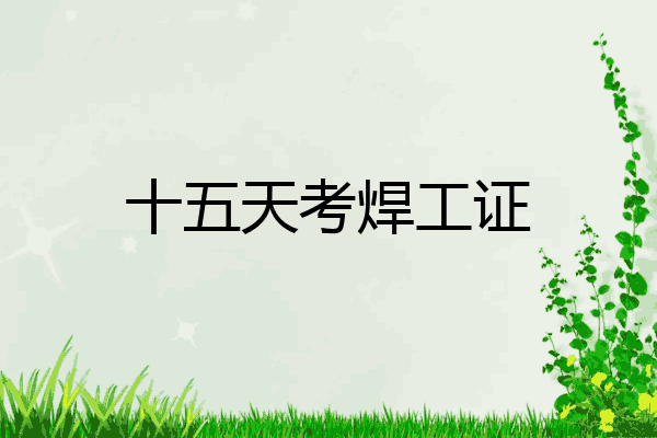 十五天考焊工证