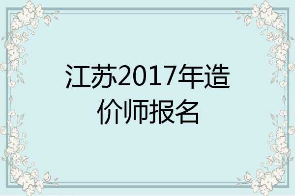 江苏2017年造价师报名