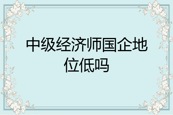 中级经济师国企地位低吗