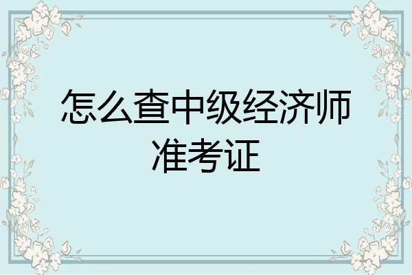 怎么查中级经济师准考证