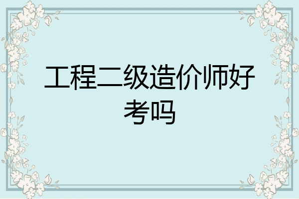 工程二级造价师好考吗
