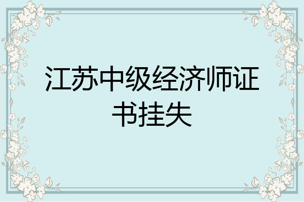 江苏中级经济师证书挂失