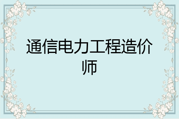 通信电力工程造价师