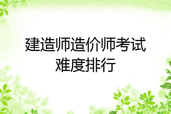 建造师造价师考试难度排行
