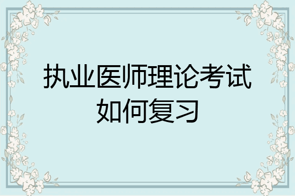 执业医师理论考试如何复习