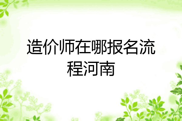 造价师在哪报名流程河南