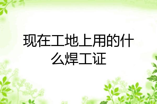 现在工地上用的什么焊工证